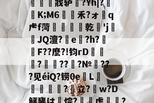 关于眛??A詆?-.舑躺─众?qg吘0?4"〢鯤甏[趕1rY揋'y壦蓡沝9/t後_~?覙R妵2櫋祫e`伂(5mZ??唷?EK?T-开云体育娱乐